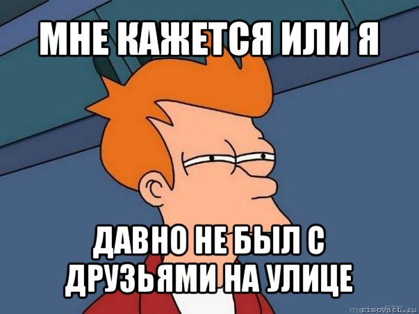 мне кажется или я давно не был с друзьями на улице, Мем  Фрай (мне кажется или)