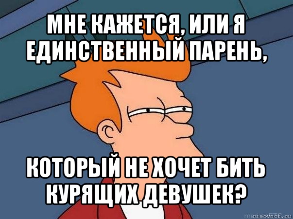 мне кажется, или я единственный парень, который не хочет бить курящих девушек?, Мем  Фрай (мне кажется или)