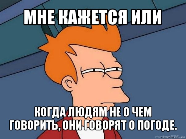 мне кажется или когда людям не о чем говорить, они говорят о погоде., Мем  Фрай (мне кажется или)