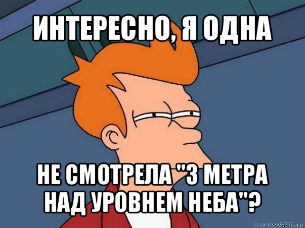 интересно, я одна не смотрела "3 метра над уровнем неба"?, Мем  Фрай (мне кажется или)