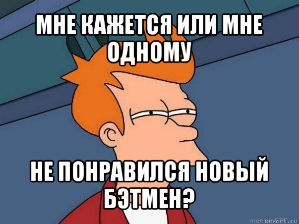 мне кажется или мне одному не понравился новый бэтмен?, Мем  Фрай (мне кажется или)