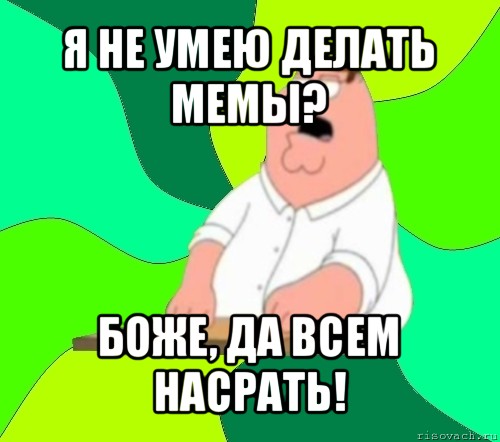 я не умею делать мемы? боже, да всем насрать!, Мем  Да всем насрать (Гриффин)