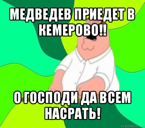 медведев приедет в кемерово!! о господи да всем насрать!, Мем  Да всем насрать (Гриффин)