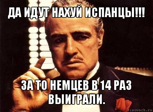 да идут нахуй испанцы!!! за то немцев в 14 раз выиграли., Мем крестный отец