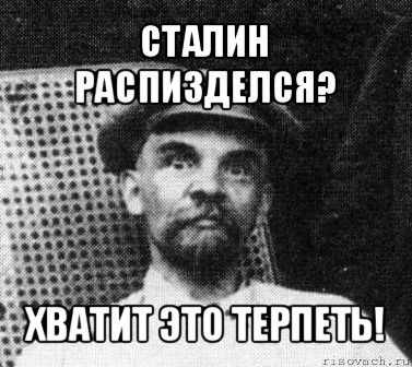 сталин распизделся? хватит это терпеть!