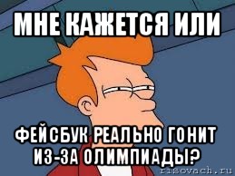 мне кажется или фейсбук реально гонит из-за олимпиады?, Мем  Фрай (мне кажется или)