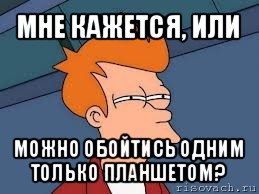 мне кажется, или можно обойтись одним только планшетом?, Мем  Фрай (мне кажется или)