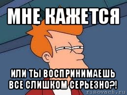 мне кажется или ты воспринимаешь все слишком серьезно?!, Мем  Фрай (мне кажется или)