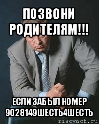 позвони родителям!!! если забыл номер 9028149шесть4шесть