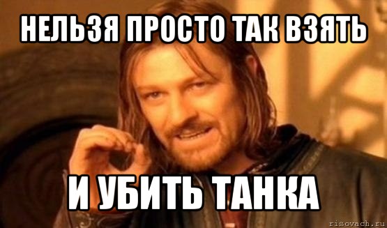 нельзя просто так взять и убить танка, Мем Нельзя просто так взять и (Боромир мем)