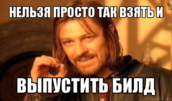 нельзя просто так взять и выпустить билд, Мем Нельзя просто так взять и (Боромир мем)