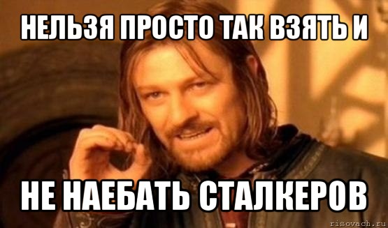 нельзя просто так взять и не наебать сталкеров, Мем Нельзя просто так взять и (Боромир мем)