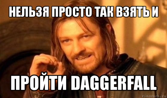 нельзя просто так взять и пройти daggerfall, Мем Нельзя просто так взять и (Боромир мем)