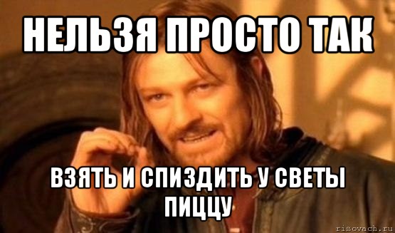 нельзя просто так взять и спиздить у светы пиццу, Мем Нельзя просто так взять и (Боромир мем)