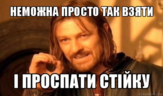 неможна просто так взяти і проспати стійку, Мем Нельзя просто так взять и (Боромир мем)