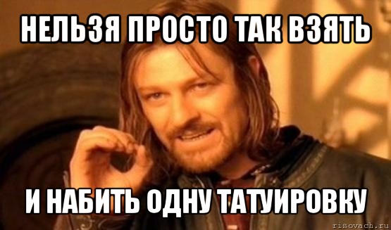 нельзя просто так взять и набить одну татуировку, Мем Нельзя просто так взять и (Боромир мем)