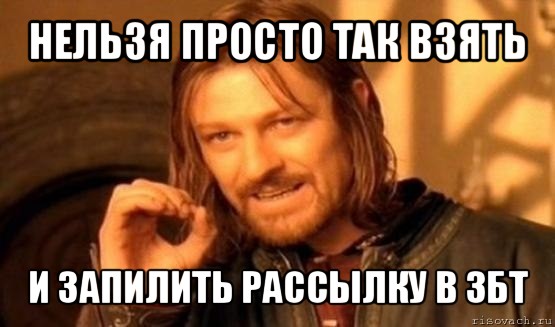 нельзя просто так взять и запилить рассылку в збт, Мем Нельзя просто так взять и (Боромир мем)