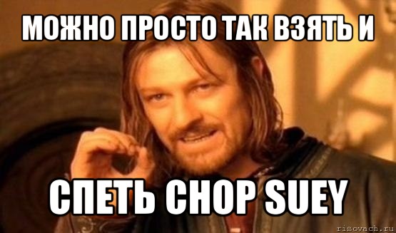 можно просто так взять и спеть chop suey, Мем Нельзя просто так взять и (Боромир мем)