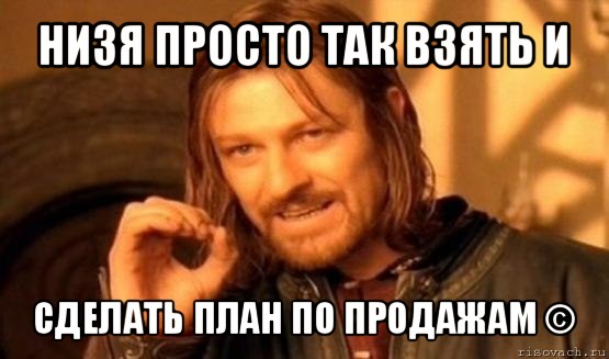 низя просто так взять и сделать план по продажам ©, Мем Нельзя просто так взять и (Боромир мем)