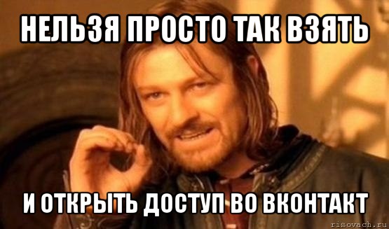 нельзя просто так взять и открыть доступ во вконтакт, Мем Нельзя просто так взять и (Боромир мем)