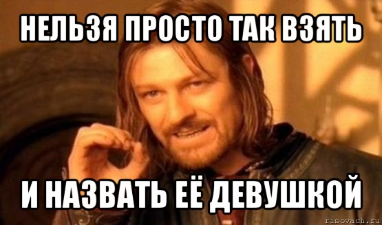 нельзя просто так взять и назвать её девушкой, Мем Нельзя просто так взять и (Боромир мем)