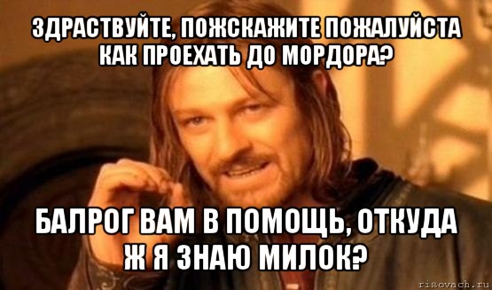 здраствуйте, пожскажите пожалуйста как проехать до мордора? балрог вам в помощь, откуда ж я знаю милок?, Мем Нельзя просто так взять и (Боромир мем)