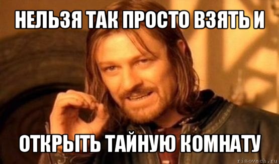 нельзя так просто взять и открыть тайную комнату, Мем Нельзя просто так взять и (Боромир мем)