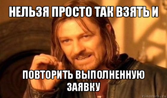 нельзя просто так взять и повторить выполненную заявку, Мем Нельзя просто так взять и (Боромир мем)