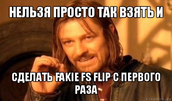 нельзя просто так взять и сделать fakie fs flip с первого раза, Мем Нельзя просто так взять и (Боромир мем)