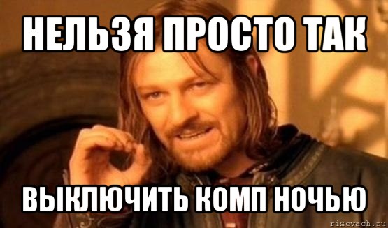 нельзя просто так выключить комп ночью, Мем Нельзя просто так взять и (Боромир мем)