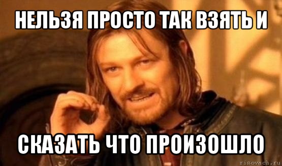 нельзя просто так взять и сказать что произошло, Мем Нельзя просто так взять и (Боромир мем)