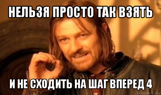 нельзя просто так взять и не сходить на шаг вперед 4, Мем Нельзя просто так взять и (Боромир мем)