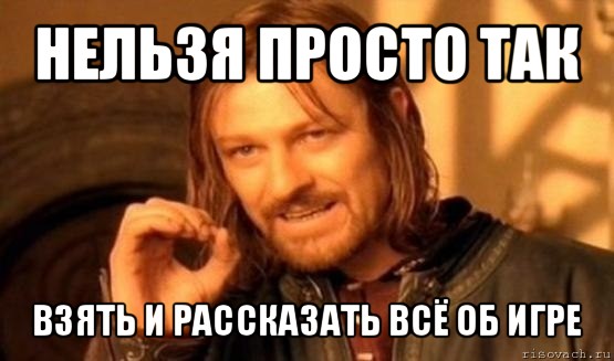 нельзя просто так взять и рассказать всё об игре, Мем Нельзя просто так взять и (Боромир мем)