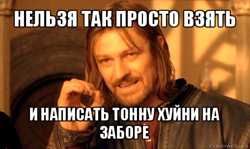 нельзя так просто взять и написать тонну хуйни на заборе, Мем Нельзя просто так взять и (Боромир мем)