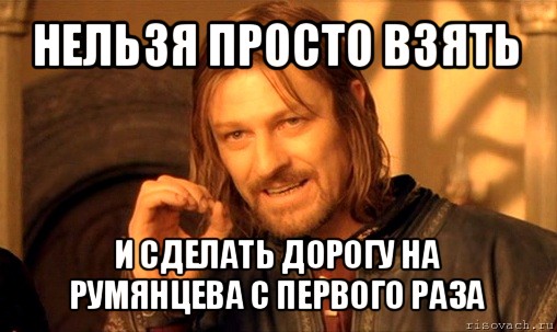 нельзя просто взять и сделать дорогу на румянцева с первого раза, Мем Нельзя просто так взять и (Боромир мем)