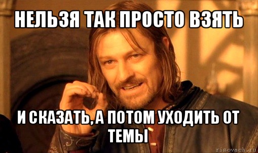 нельзя так просто взять и сказать, а потом уходить от темы, Мем Нельзя просто так взять и (Боромир мем)