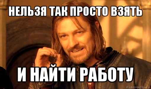 нельзя так просто взять и найти работу, Мем Нельзя просто так взять и (Боромир мем)