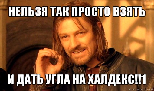 нельзя так просто взять и дать угла на халдекс!!1, Мем Нельзя просто так взять и (Боромир мем)