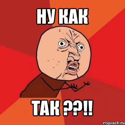 ну как так ??!!, Мем Почему