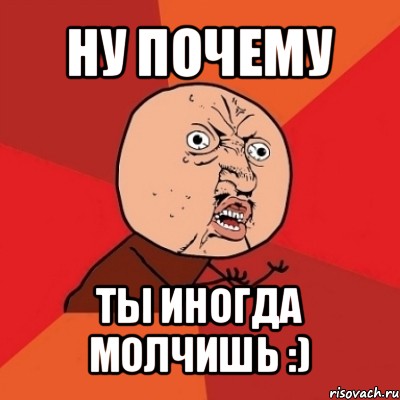 ну почему ты иногда молчишь :), Мем Почему