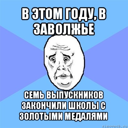 в этом году, в заволжье семь выпускников закончили школы с золотыми медалями, Мем Okay face