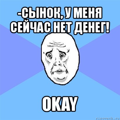 -сынок, у меня сейчас нет денег! okay, Мем Okay face