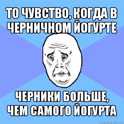 то чувство, когда в черничном йогурте черники больше, чем самого йогурта, Мем Okay face