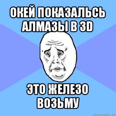 окей показальсь алмазы в 3d это железо возьму, Мем Okay face