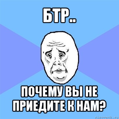 бтр.. почему вы не приедите к нам?, Мем Okay face