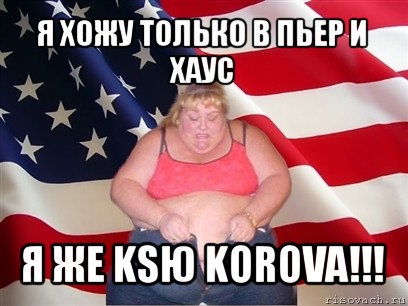 я хожу только в пьер и хаус я же ksю korova!!!, Мем Толстая американка