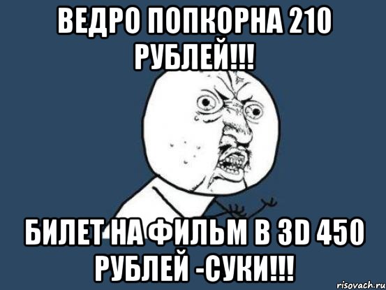 ведро попкорна 210 рублей!!! билет на фильм в 3d 450 рублей -суки!!!, Мем Ну почему