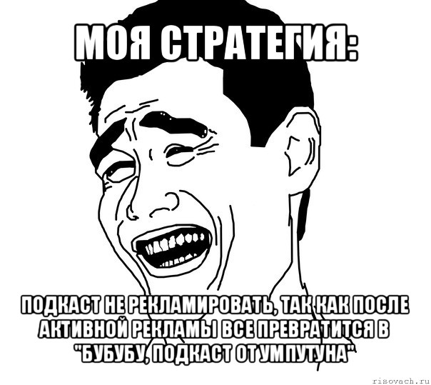 моя стратегия: подкаст не рекламировать, так как после активной рекламы все превратится в "бубубу, подкаст от умпутуна"