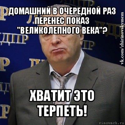 домашний в очередной раз перенес показ "великолепного века"? хватит это терпеть!, Мем Хватит это терпеть (Жириновский)