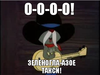 О-о-О-о! Зеленогла-азое такси!